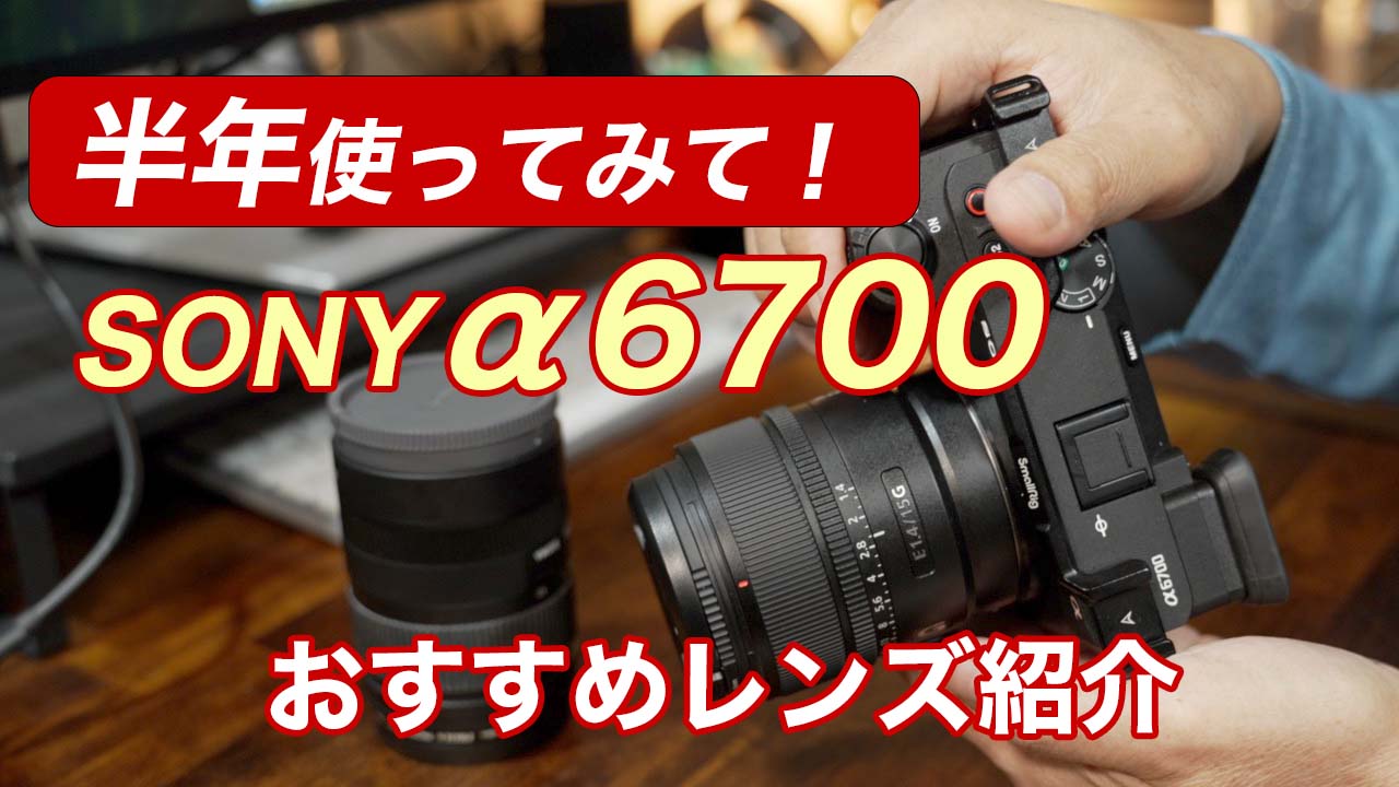 SONYα6700 半年使ってみて／おすすめレンズSONY E15mm F1.4G 